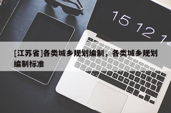 [江蘇省]各類城鄉規劃編制，各類城鄉規劃編制標準