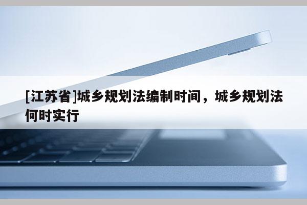 [江蘇省]城鄉規劃法編制時間，城鄉規劃法何時實行