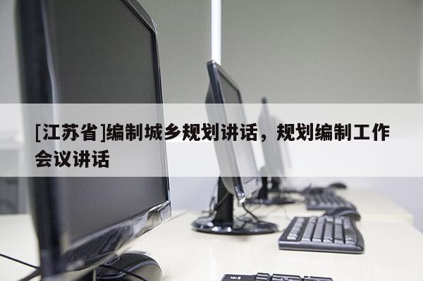 [江蘇省]編制城鄉規劃講話，規劃編制工作會議講話