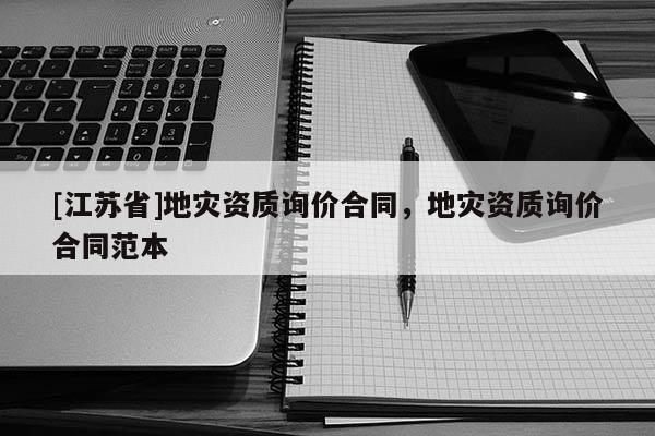 [江蘇省]地災資質詢價合同，地災資質詢價合同范本