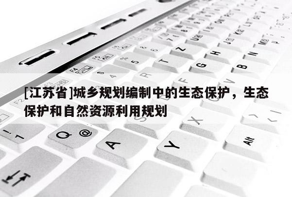 [江蘇省]城鄉規劃編制中的生態保護，生態保護和自然資源利用規劃