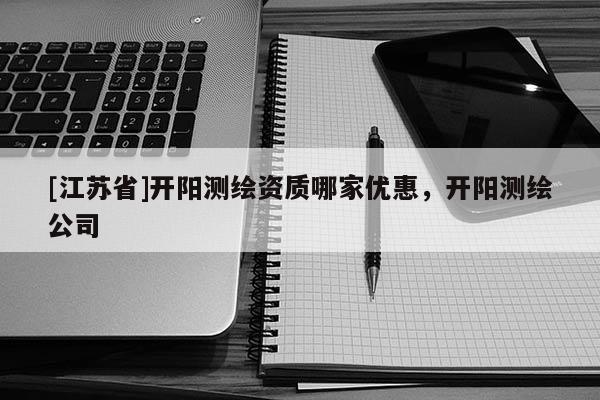 [江蘇省]開陽測繪資質哪家優惠，開陽測繪公司