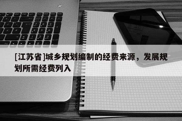 [江蘇省]城鄉規劃編制的經費來源，發展規劃所需經費列入