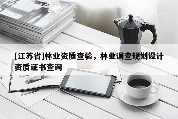 [江蘇省]林業(yè)資質(zhì)查驗，林業(yè)調(diào)查規(guī)劃設(shè)計資質(zhì)證書查詢