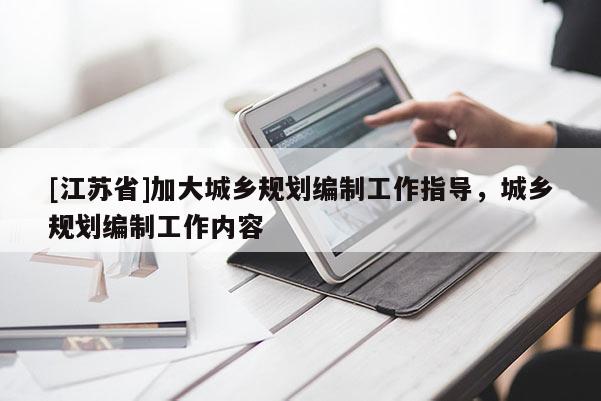 [江蘇省]加大城鄉(xiāng)規(guī)劃編制工作指導(dǎo)，城鄉(xiāng)規(guī)劃編制工作內(nèi)容