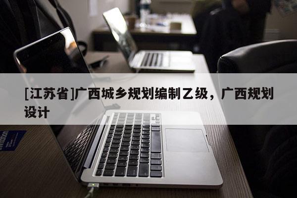 [江蘇省]廣西城鄉規劃編制乙級，廣西規劃設計