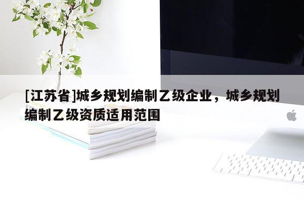 [江蘇省]城鄉規劃編制乙級企業，城鄉規劃編制乙級資質適用范圍