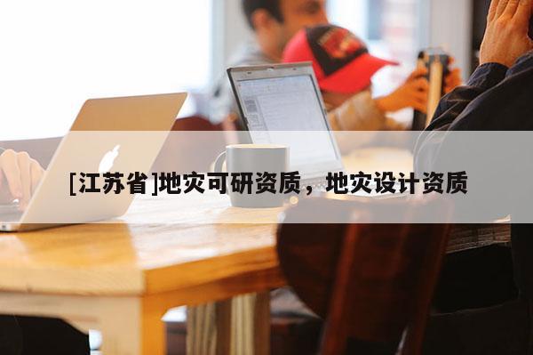 [江蘇省]地災可研資質，地災設計資質