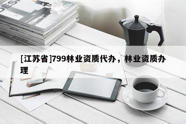 [江蘇省]799林業資質代辦，林業資質辦理