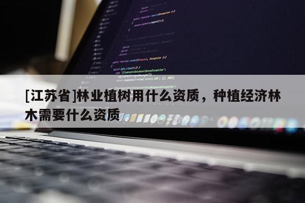 [江蘇省]林業植樹用什么資質，種植經濟林木需要什么資質