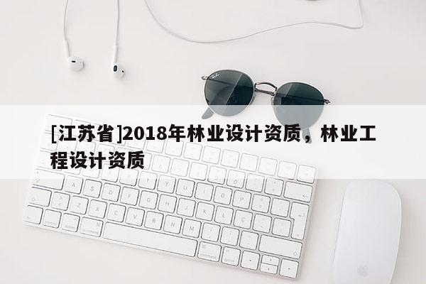[江蘇省]2018年林業設計資質，林業工程設計資質