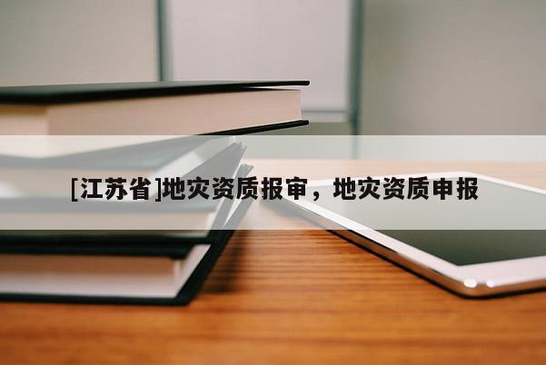 [江蘇省]地災(zāi)資質(zhì)報審，地災(zāi)資質(zhì)申報