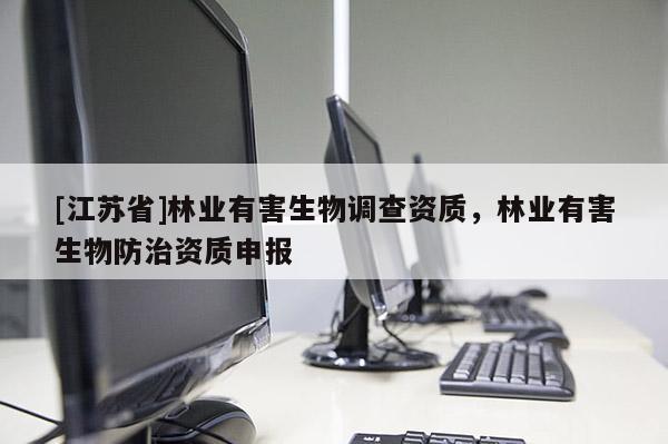 [江蘇省]林業有害生物調查資質，林業有害生物防治資質申報