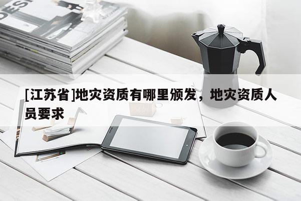 [江蘇省]地災資質有哪里頒發，地災資質人員要求