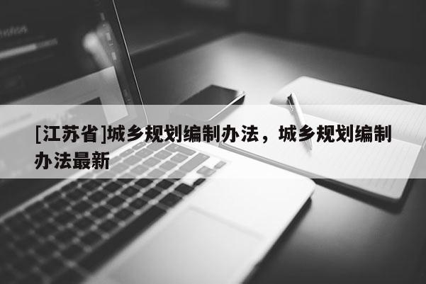 [江蘇省]城鄉規劃編制辦法，城鄉規劃編制辦法最新