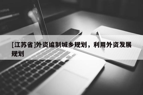 [江蘇省]外資編制城鄉(xiāng)規(guī)劃，利用外資發(fā)展規(guī)劃