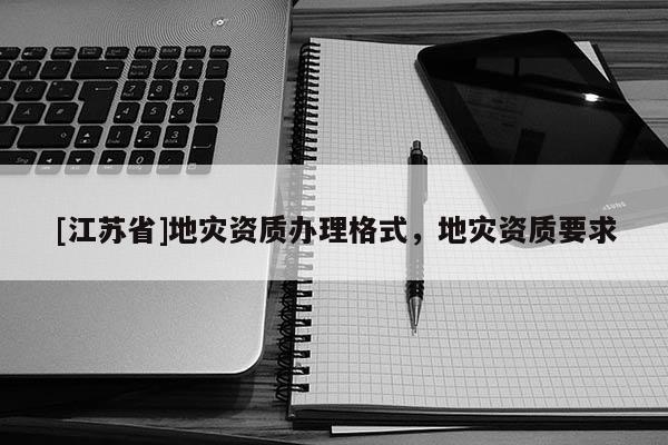 [江蘇省]地災資質辦理格式，地災資質要求