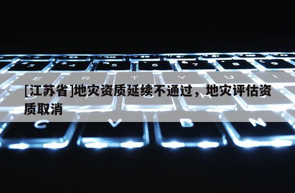 [江蘇省]地災資質延續不通過，地災評估資質取消