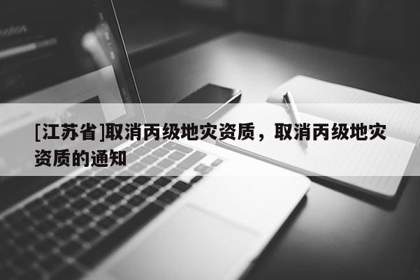 [江蘇省]取消丙級地災資質，取消丙級地災資質的通知
