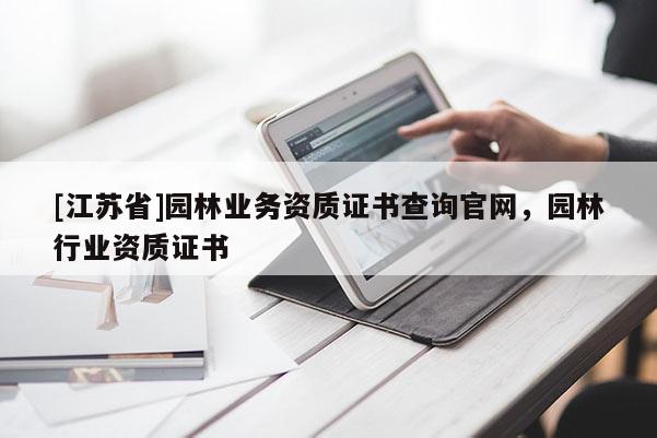 [江蘇省]園林業務資質證書查詢官網，園林行業資質證書
