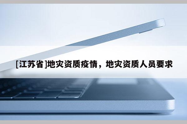 [江蘇省]地災資質疫情，地災資質人員要求