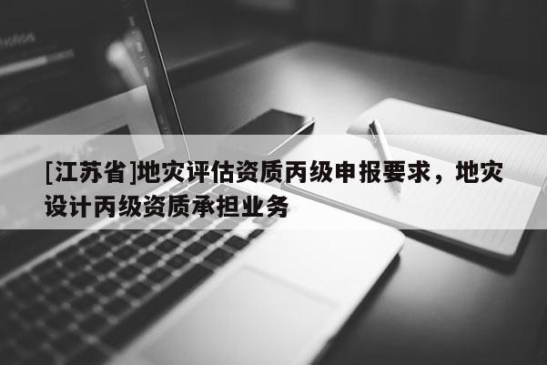 [江蘇省]地災評估資質丙級申報要求，地災設計丙級資質承擔業務