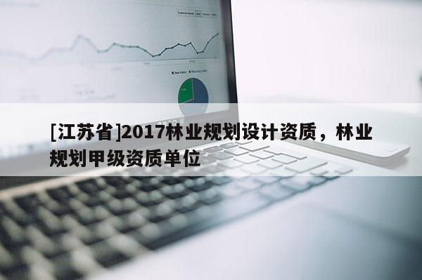 [江蘇省]2017林業規劃設計資質，林業規劃甲級資質單位