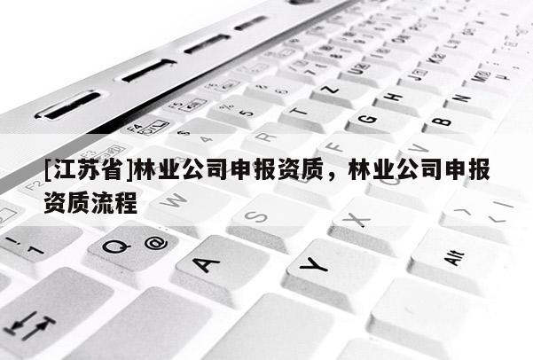 [江蘇省]林業公司申報資質，林業公司申報資質流程