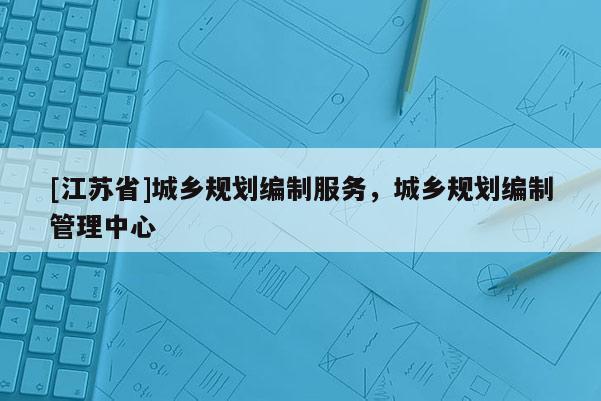 [江蘇省]城鄉規劃編制服務，城鄉規劃編制管理中心