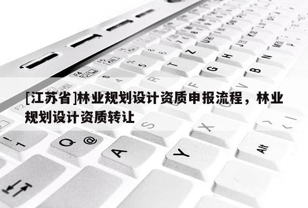 [江蘇省]林業規劃設計資質申報流程，林業規劃設計資質轉讓