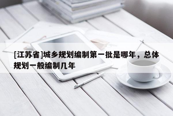 [江蘇省]城鄉規劃編制第一批是哪年，總體規劃一般編制幾年