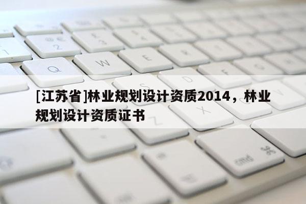 [江蘇省]林業規劃設計資質2014，林業規劃設計資質證書