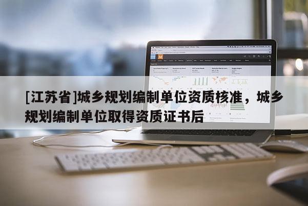 [江蘇省]城鄉規劃編制單位資質核準，城鄉規劃編制單位取得資質證書后