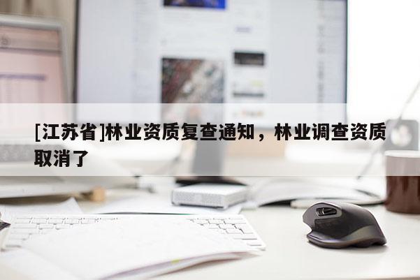 [江蘇省]林業資質復查通知，林業調查資質取消了