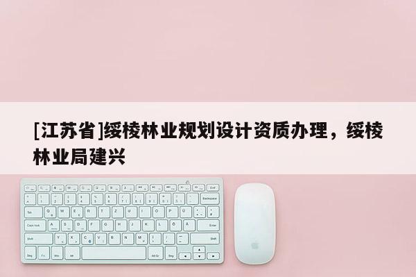 [江蘇省]綏棱林業規劃設計資質辦理，綏棱林業局建興