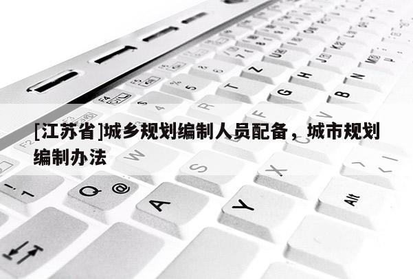 [江蘇省]城鄉規劃編制人員配備，城市規劃編制辦法