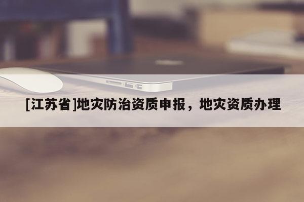 [江蘇省]地災防治資質申報，地災資質辦理