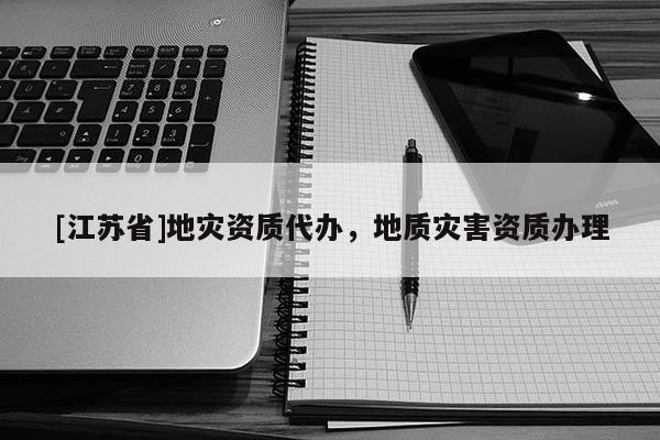 [江蘇省]地災資質代辦，地質災害資質辦理