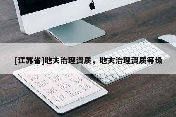 [江蘇省]地災治理資質，地災治理資質等級