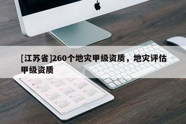 [江蘇省]260個(gè)地災(zāi)甲級(jí)資質(zhì)，地災(zāi)評(píng)估甲級(jí)資質(zhì)