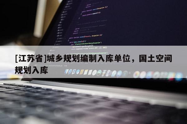 [江蘇省]城鄉(xiāng)規(guī)劃編制入庫單位，國土空間規(guī)劃入庫