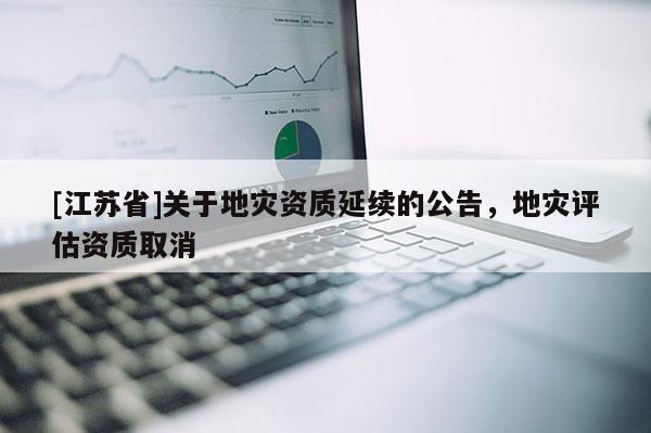 [江蘇省]關于地災資質延續的公告，地災評估資質取消