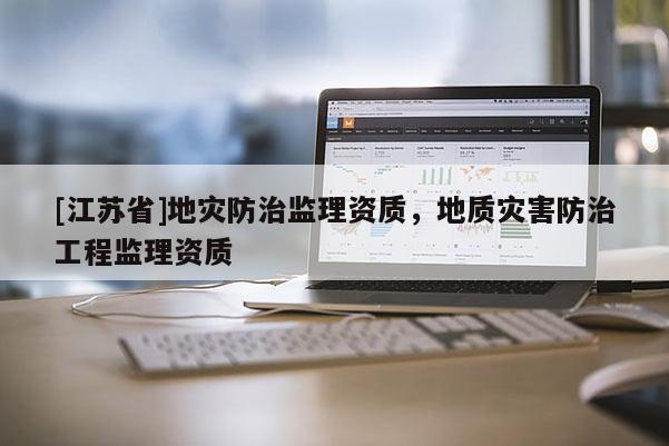 [江蘇省]地災防治監理資質，地質災害防治工程監理資質