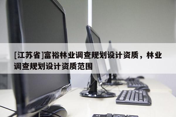 [江蘇省]富裕林業調查規劃設計資質，林業調查規劃設計資質范圍