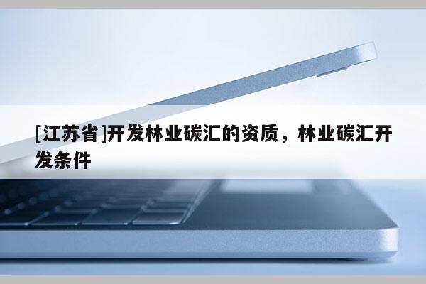 [江蘇省]開發林業碳匯的資質，林業碳匯開發條件