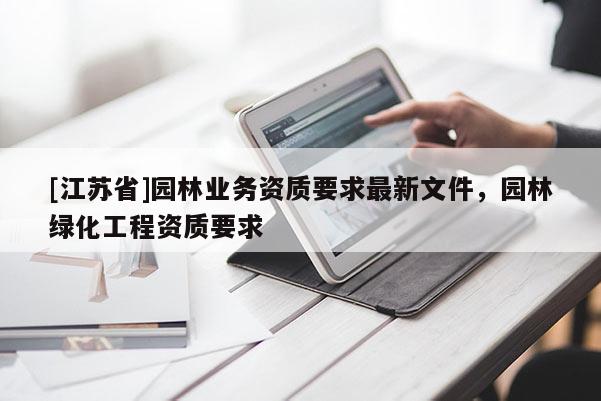 [江蘇省]園林業務資質要求最新文件，園林綠化工程資質要求