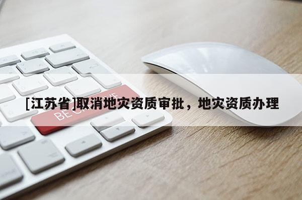 [江蘇省]取消地災資質審批，地災資質辦理