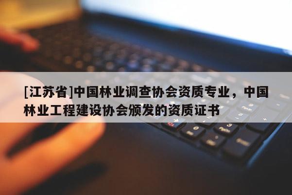 [江蘇省]中國林業調查協會資質專業，中國林業工程建設協會頒發的資質證書