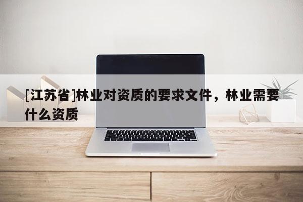 [江蘇省]林業對資質的要求文件，林業需要什么資質