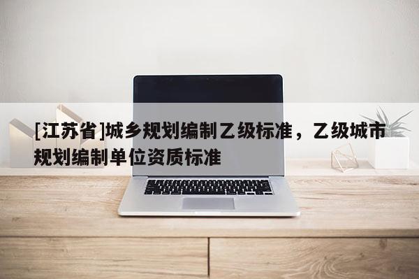 [江蘇省]城鄉規劃編制乙級標準，乙級城市規劃編制單位資質標準